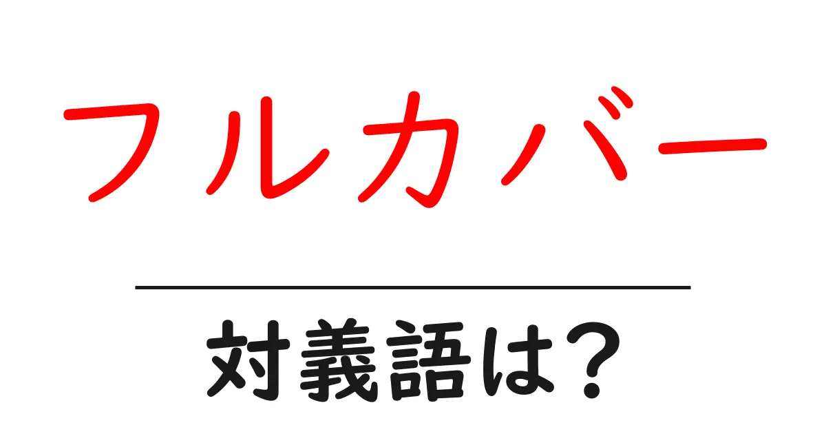 フルカバーの対義語・反対語を使用例を交えて分かりやすく解説！