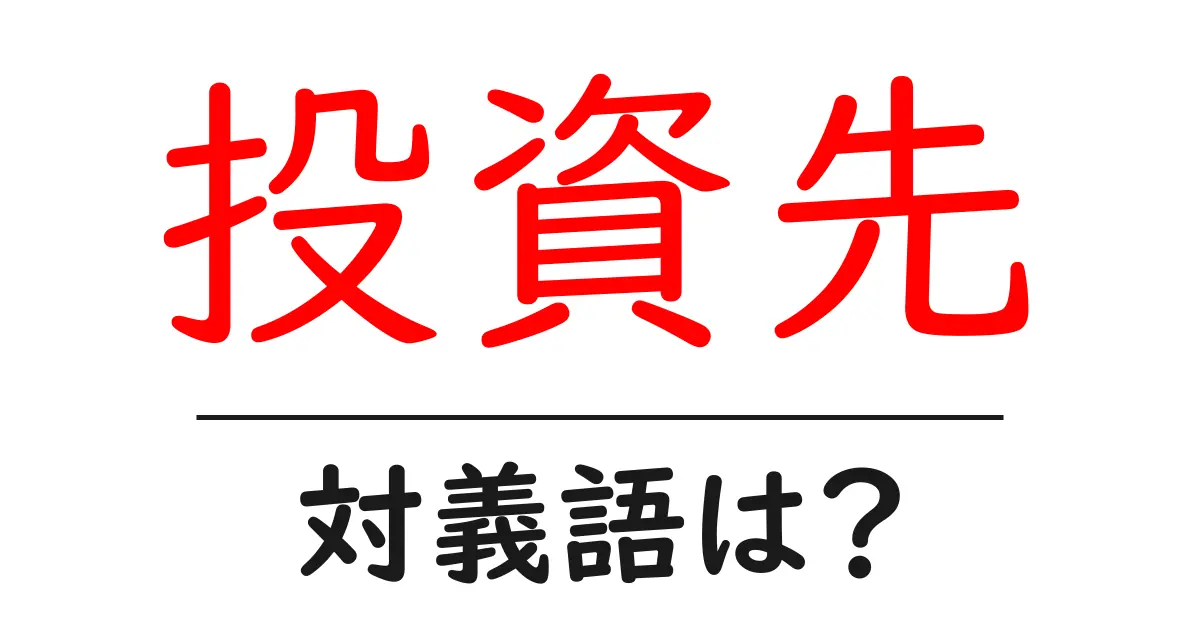 投資先の対義語・反対語を使用例を交えて分かりやすく解説!