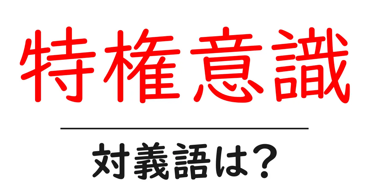特権意識の対義語・反対語を使用例を交えて分かりやすく解説!