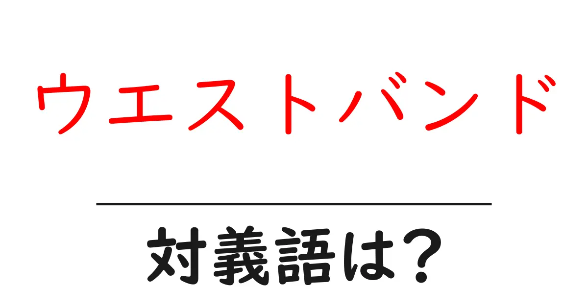 ウエストバンドの対義語・反対語を使用例を交えて分かりやすく解説!