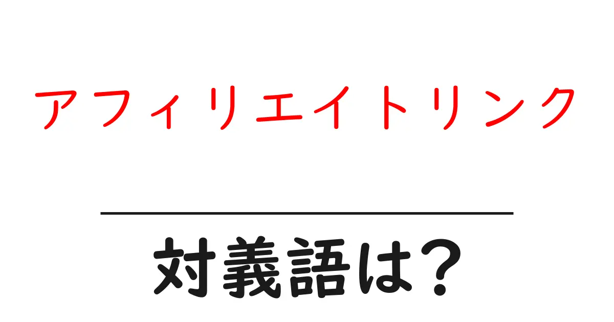 アフィリエイトリンクの対義語・反対語を使用例を交えて分かりやすく解説!