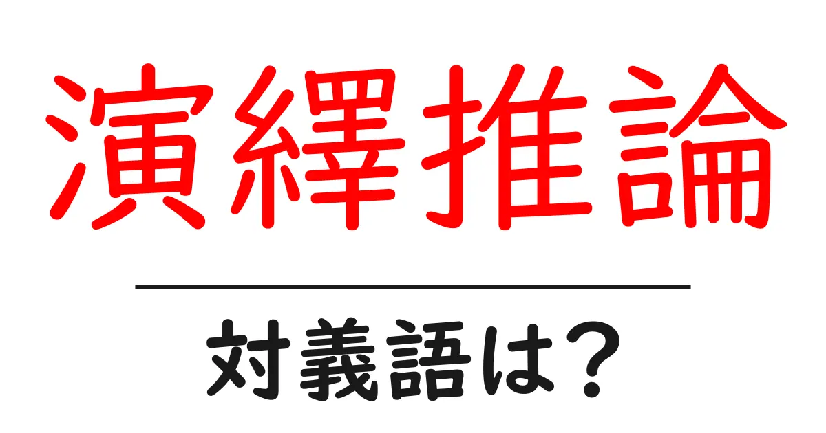 演繹推論の対義語・反対語を使用例を交えて分かりやすく解説!