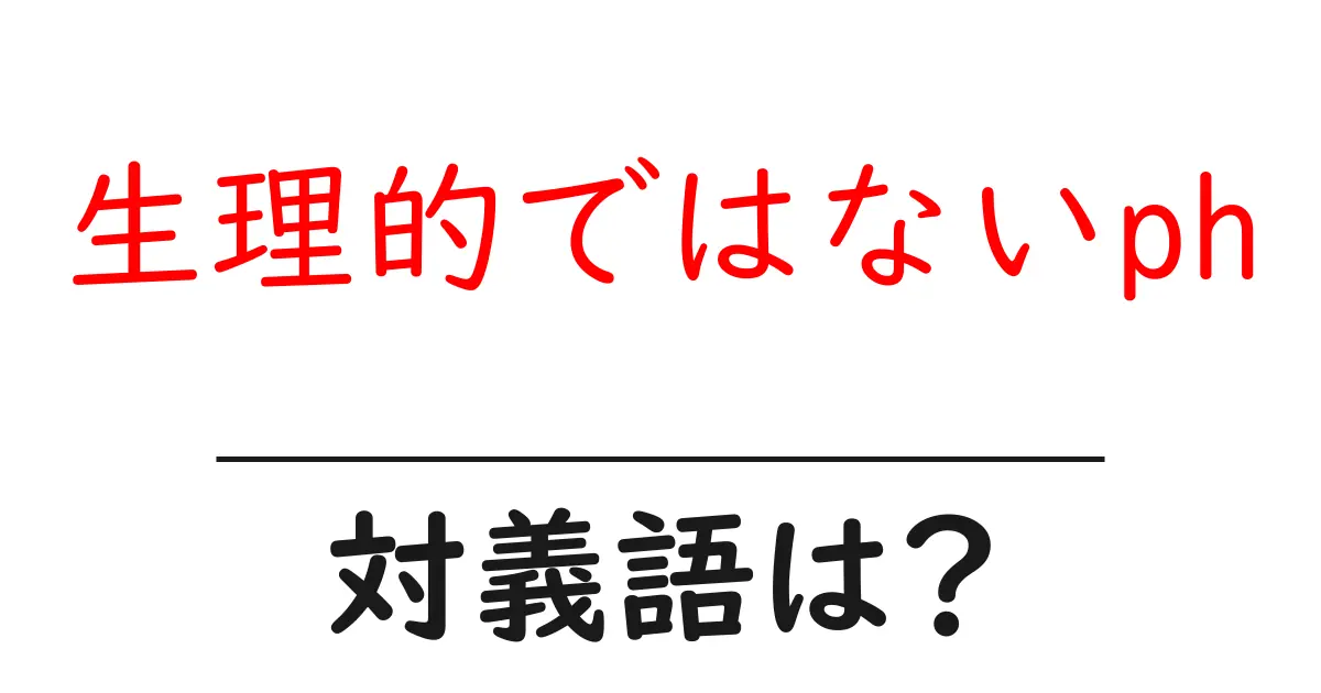 生理的ではないphの対義語・反対語を使用例を交えて分かりやすく解説!