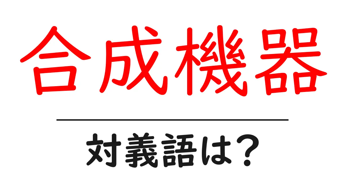 合成機器の対義語・反対語を使用例を交えて分かりやすく解説!
