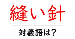 縫い針の対義語・反対語を使用例を交えて分かりやすく解説！