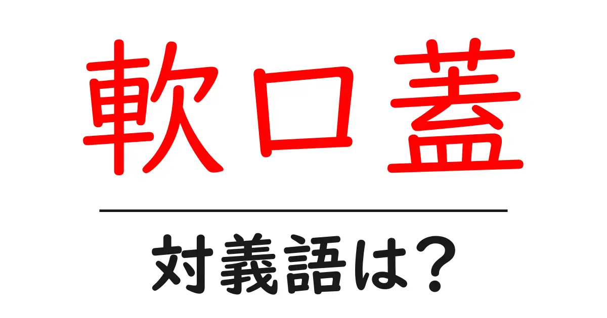 軟口蓋の対義語・反対語を使用例を交えて分かりやすく解説!