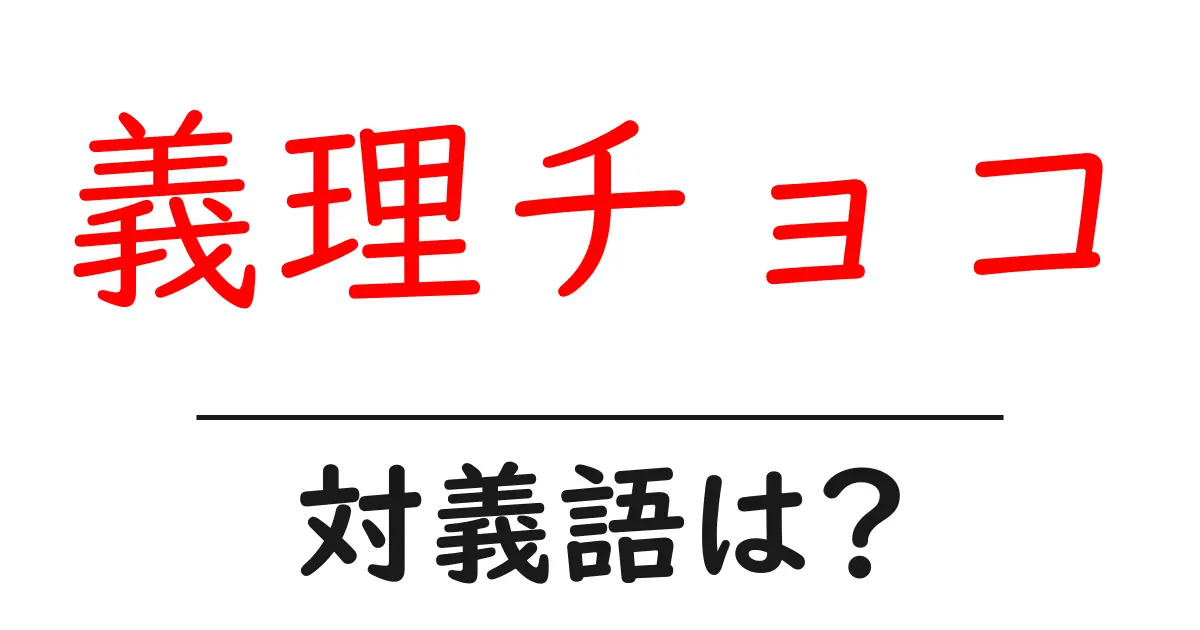 義理チョコの対義語・反対語を使用例を交えて分かりやすく解説!