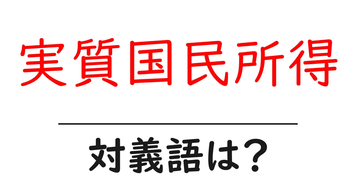 実質国民所得の対義語・反対語を使用例を交えて分かりやすく解説!