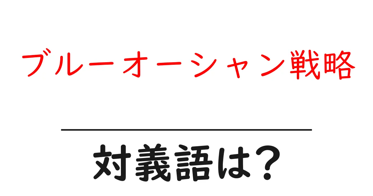 ブルーオーシャン戦略の対義語・反対語を使用例を交えて分かりやすく解説!