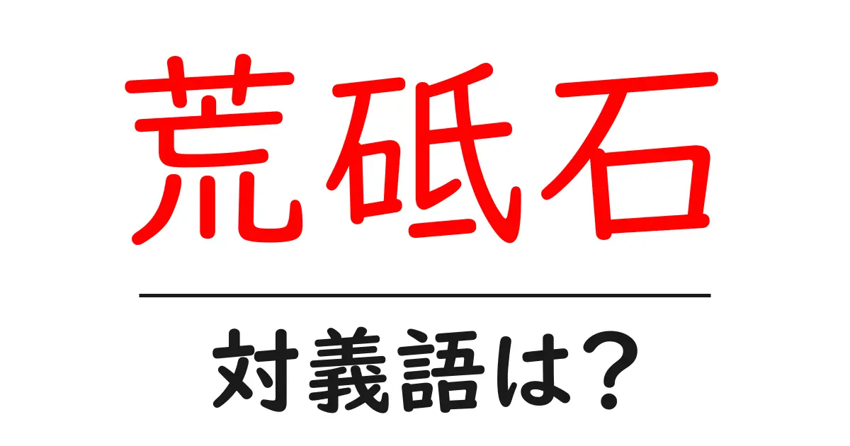 荒砥石の対義語・反対語を使用例を交えて分かりやすく解説!