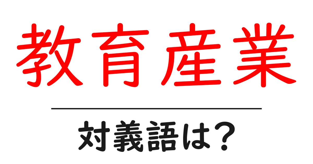 教育産業の対義語・反対語を使用例を交えて分かりやすく解説!