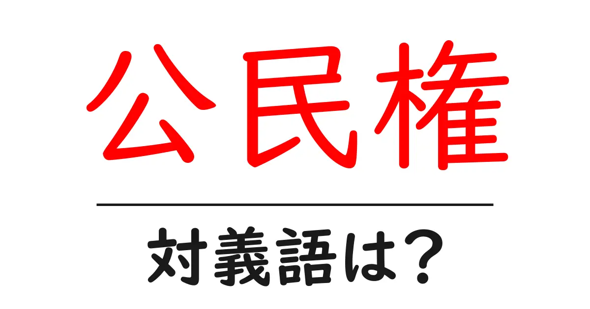 公民権の対義語・反対語を使用例を交えて分かりやすく解説!