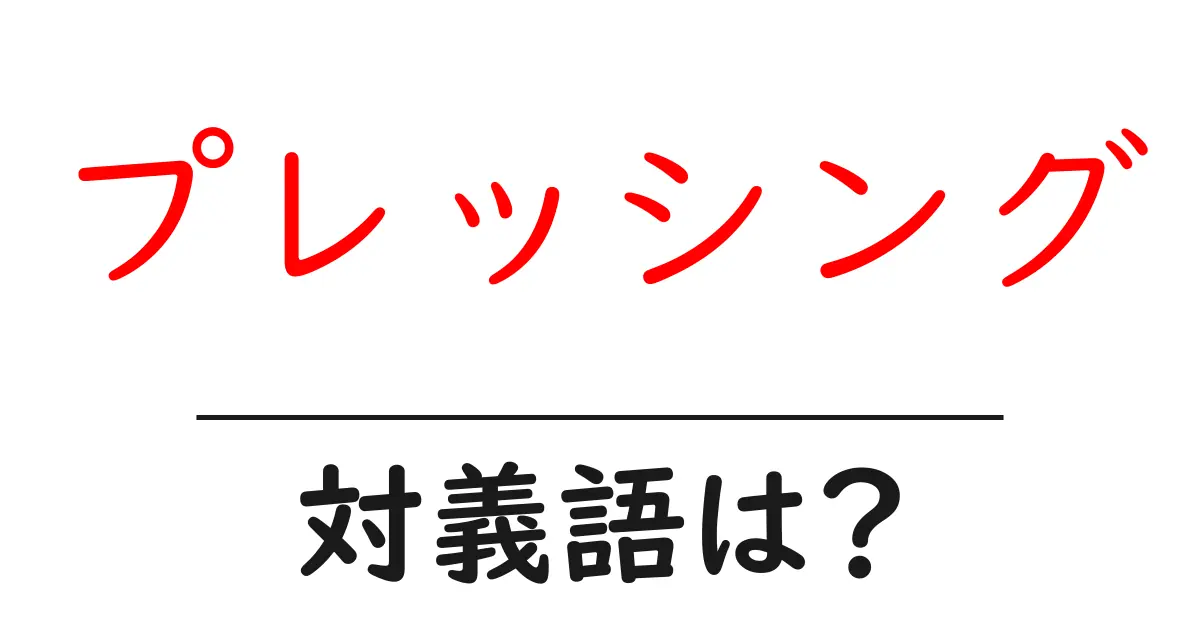 プレッシングの対義語・反対語を使用例を交えて分かりやすく解説!