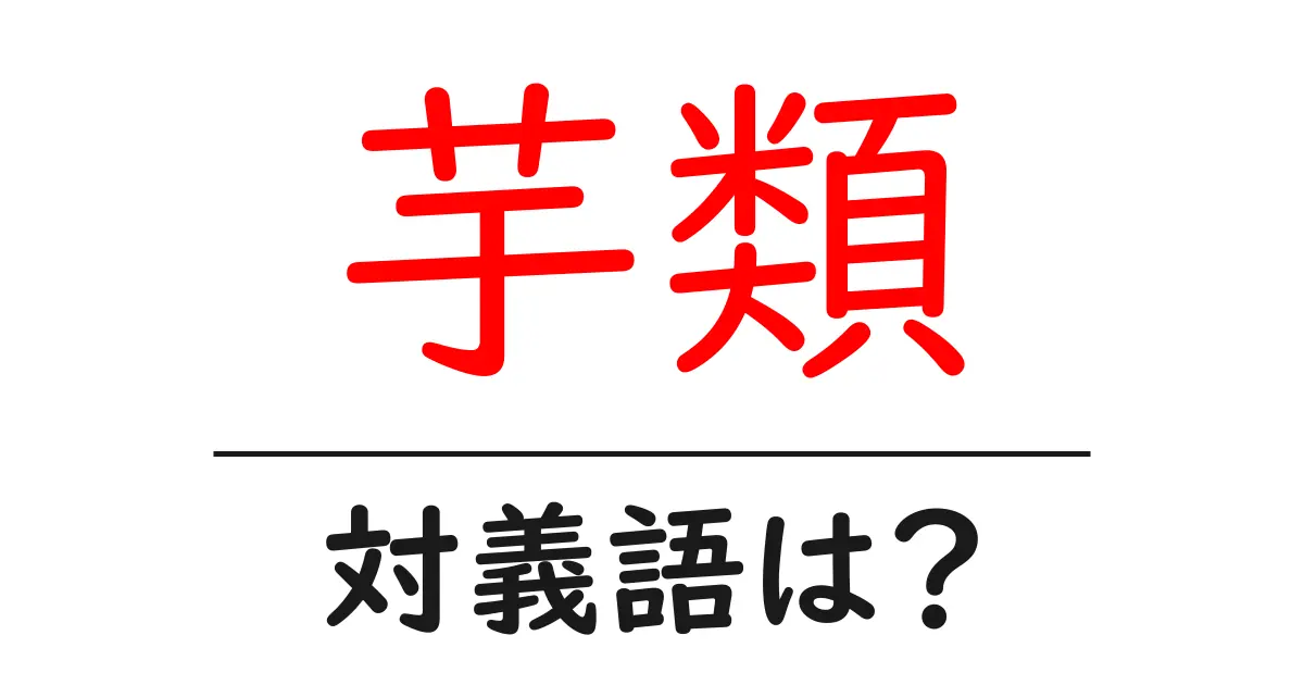 芋類の対義語・反対語を使用例を交えて分かりやすく解説!