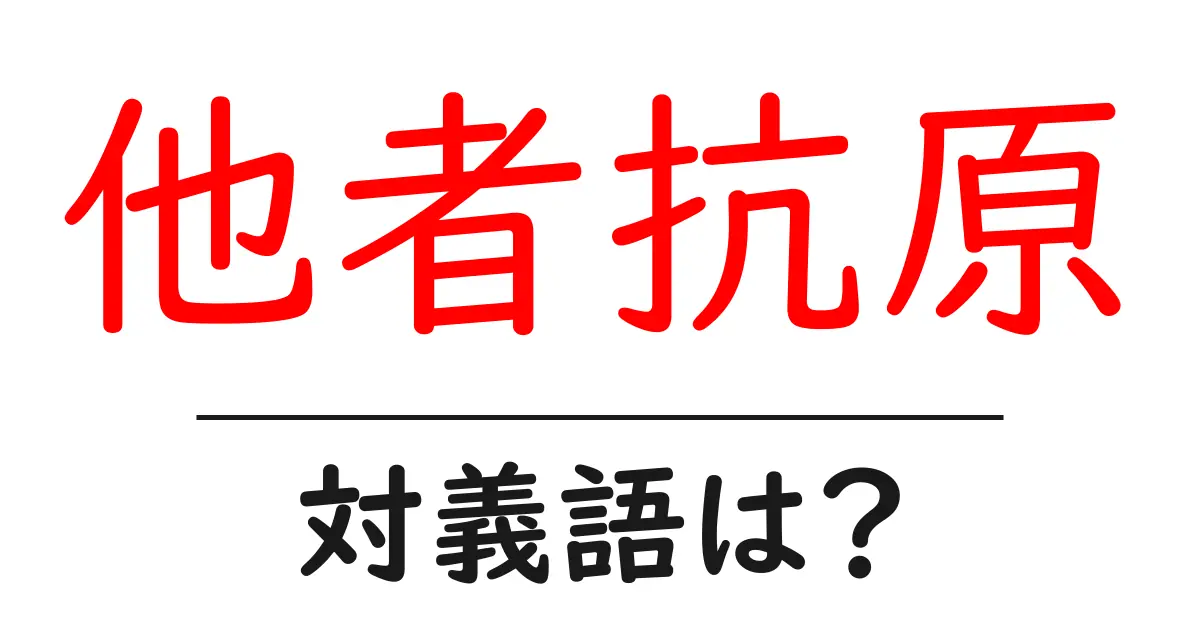 他者抗原の対義語・反対語を使用例を交えて分かりやすく解説!