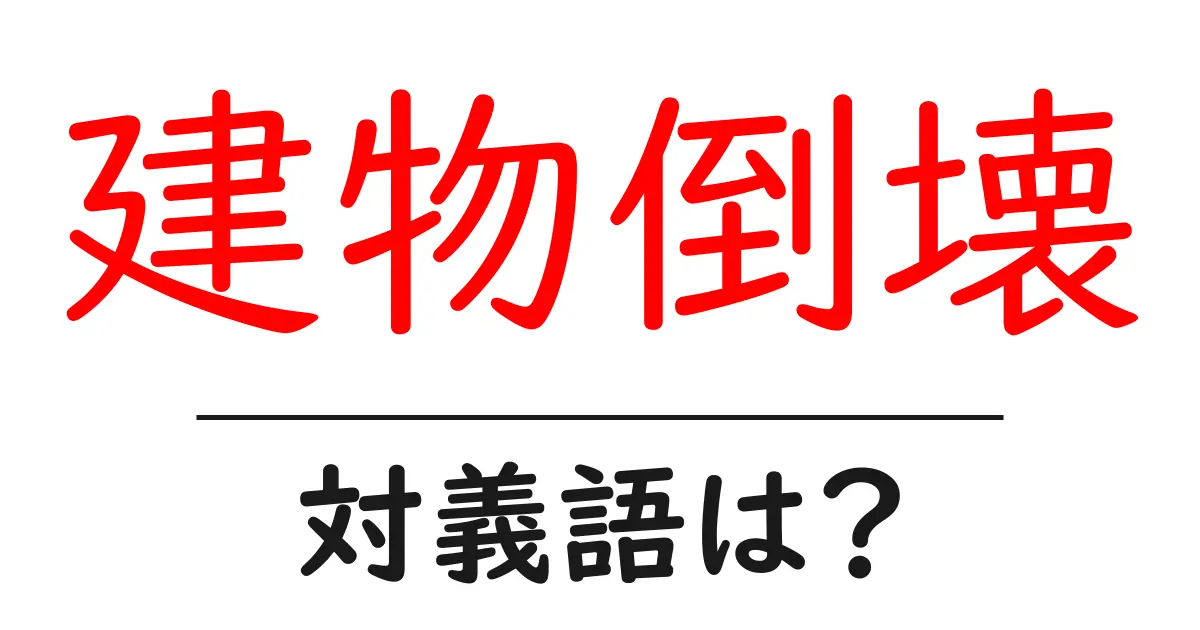 建物倒壊の対義語・反対語を使用例を交えて分かりやすく解説!