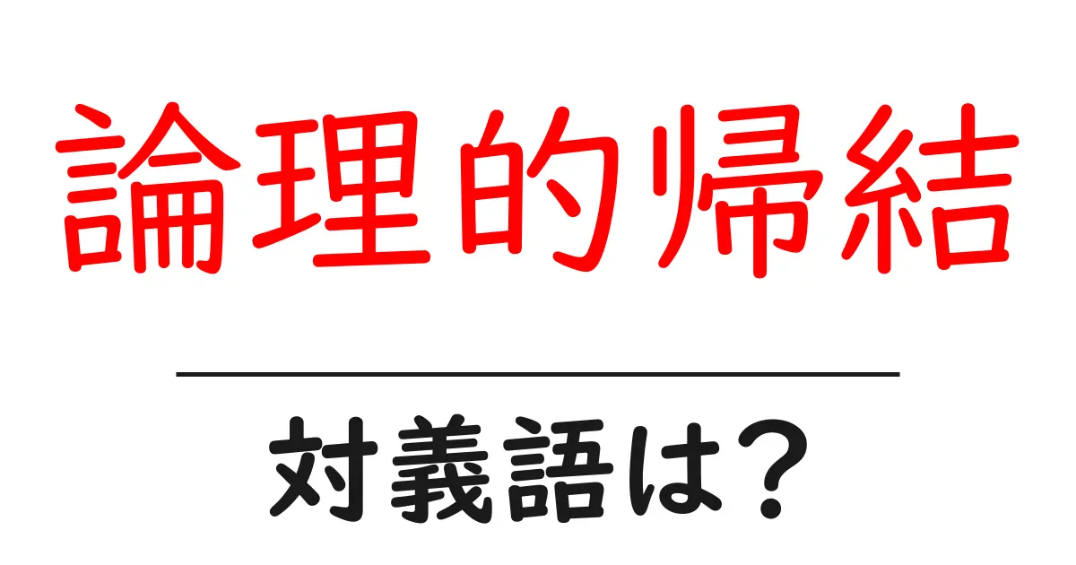 論理的帰結の対義語・反対語を使用例を交えて分かりやすく解説!