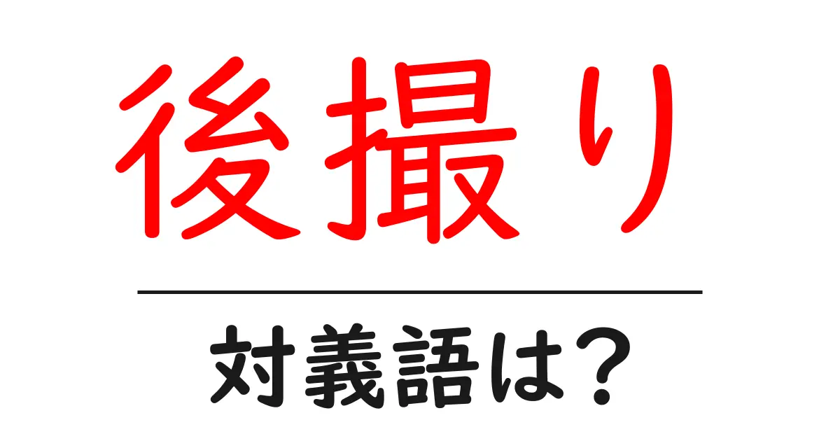 後撮りの対義語・反対語を使用例を交えて分かりやすく解説!