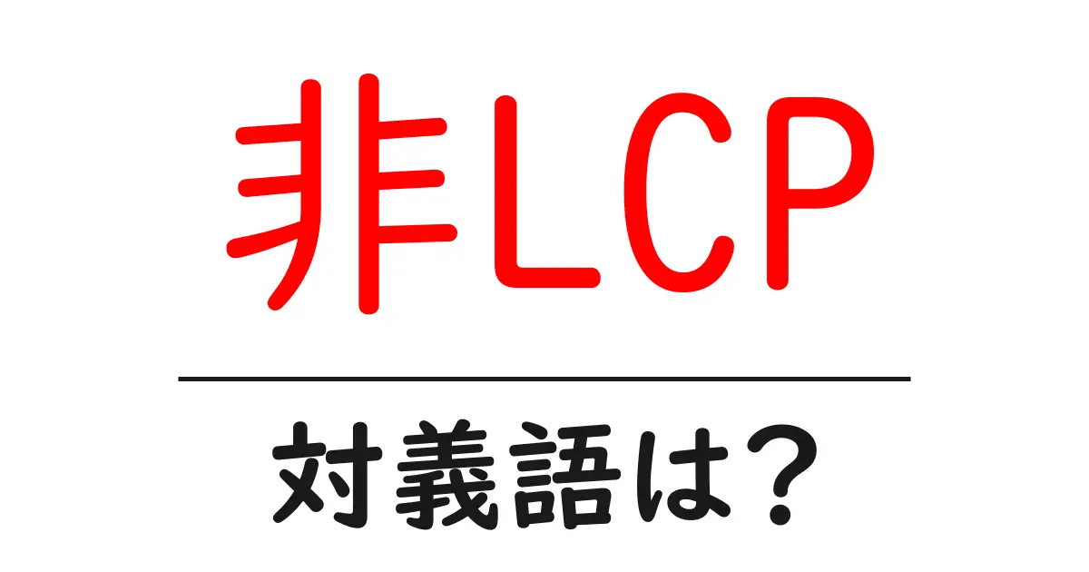 非LCPの対義語・反対語を使用例を交えて分かりやすく解説!