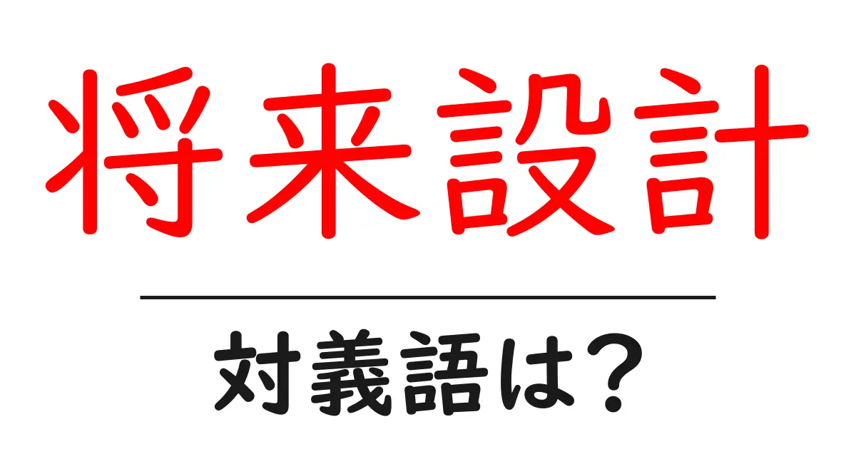 将来設計の対義語・反対語を使用例を交えて分かりやすく解説!
