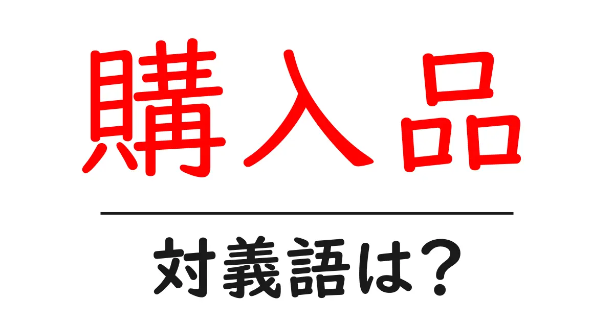 購入品の対義語・反対語を使用例を交えて分かりやすく解説!