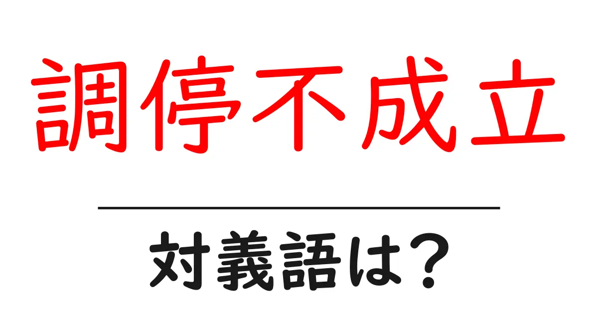 調停不成立の対義語・反対語を使用例を交えて分かりやすく解説!