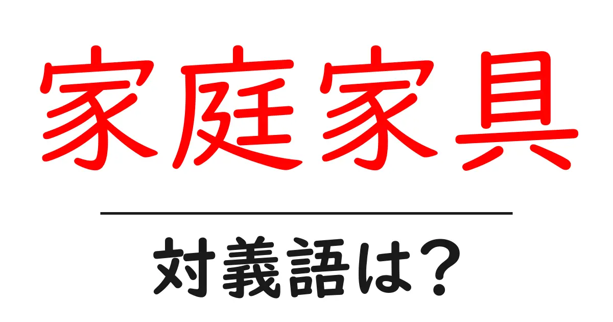 家庭家具の対義語・反対語を使用例を交えて分かりやすく解説!