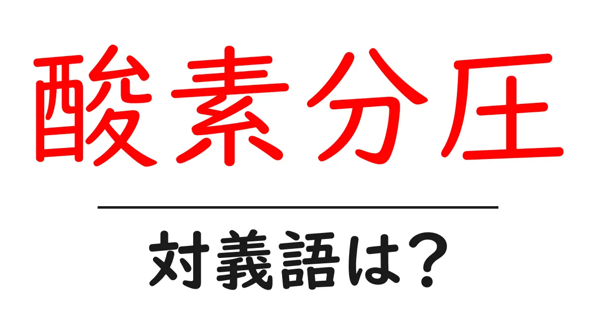 酸素分圧の対義語・反対語を使用例を交えて分かりやすく解説!