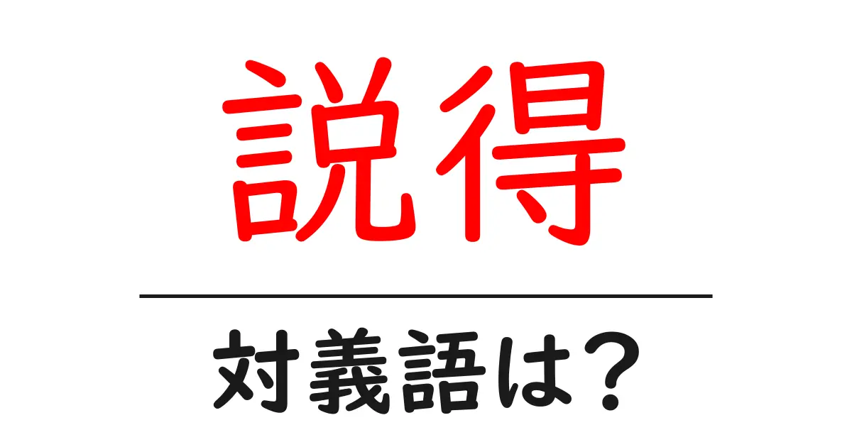 説得の対義語・反対語を使用例を交えて分かりやすく解説！