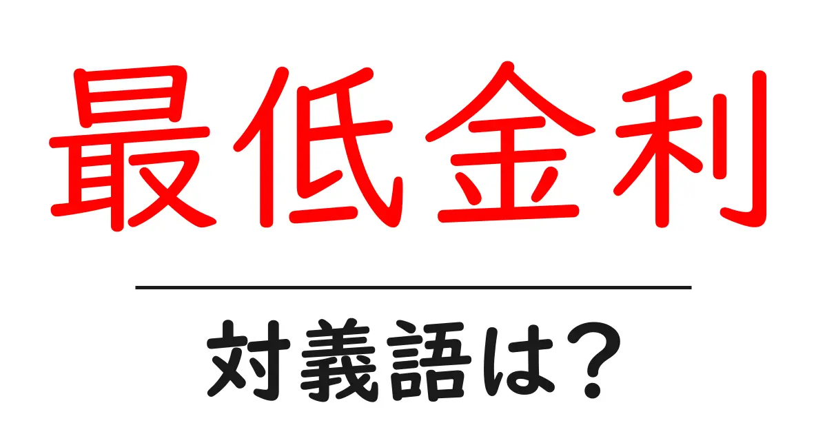 最低金利の対義語・反対語を使用例を交えて分かりやすく解説!
