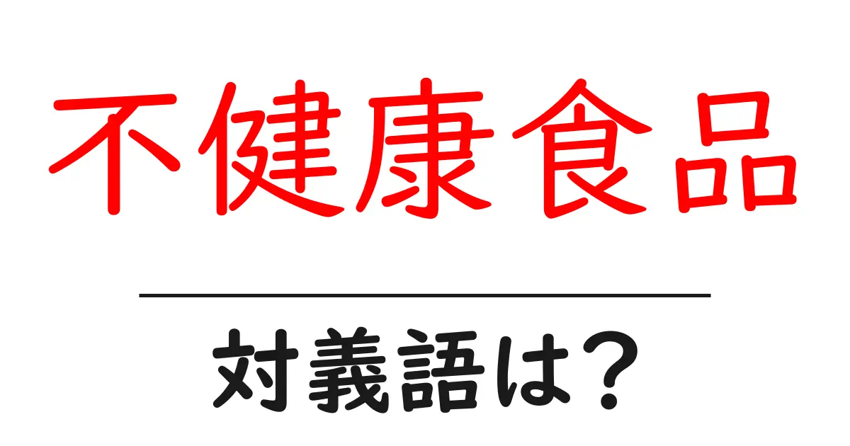 不健康食品の対義語・反対語を使用例を交えて分かりやすく解説!