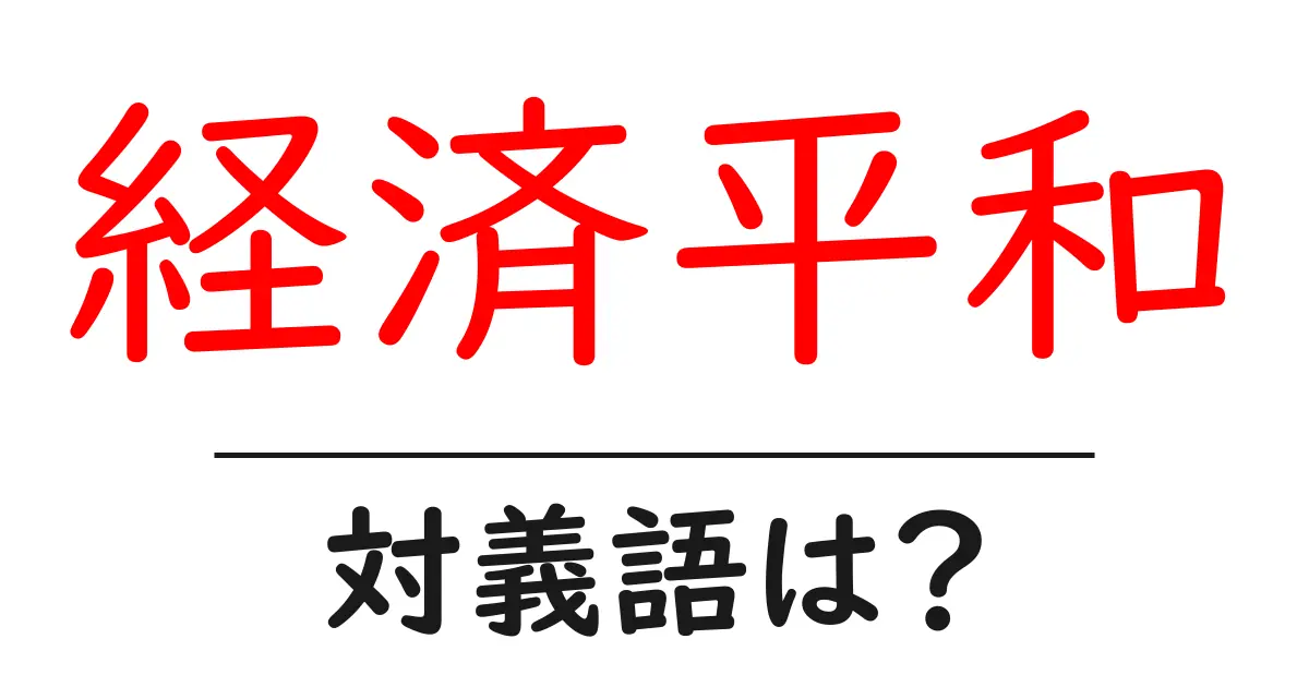 経済平和の対義語・反対語を使用例を交えて分かりやすく解説！