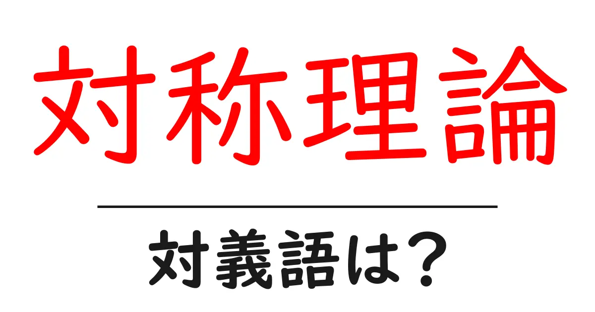 対称理論の対義語・反対語を使用例を交えて分かりやすく解説!