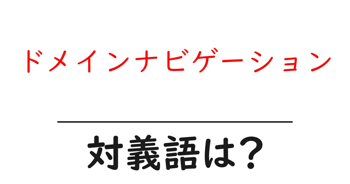 ドメインナビゲーションの対義語・反対語を使用例を交えて分かりやすく解説!