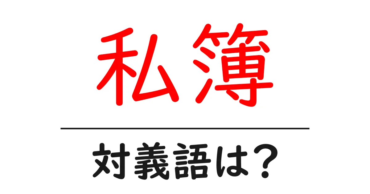 私簿の対義語・反対語を使用例を交えて分かりやすく解説！