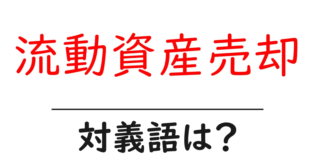 流動資産売却の対義語・反対語を使用例を交えて分かりやすく解説!