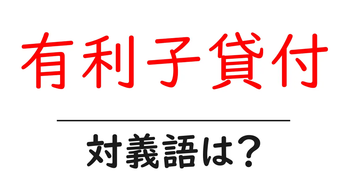 有利子貸付の対義語・反対語を使用例を交えて分かりやすく解説！