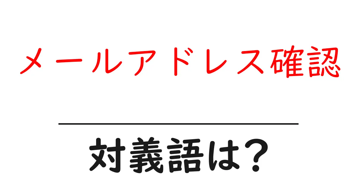 メールアドレス確認の対義語・反対語を使用例を交えて分かりやすく解説!