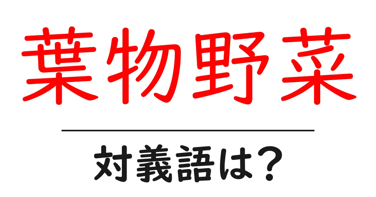 葉物野菜の対義語・反対語を使用例を交えて分かりやすく解説!