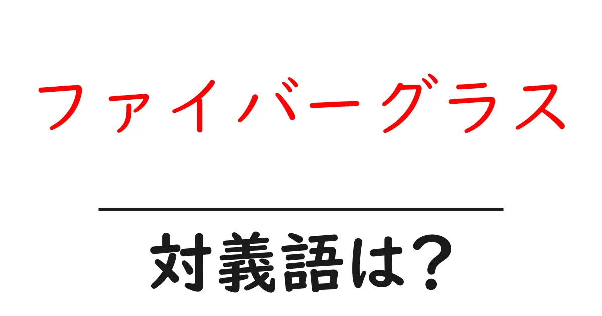 ファイバーグラスの対義語・反対語を使用例を交えて分かりやすく解説!
