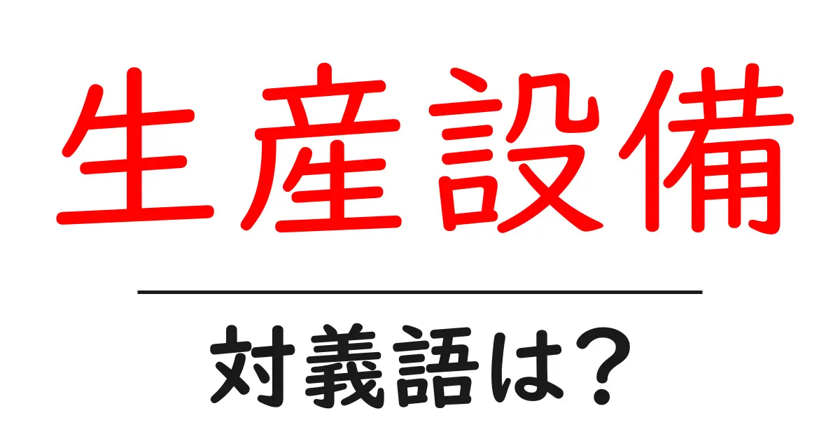 生産設備の対義語・反対語を使用例を交えて分かりやすく解説!