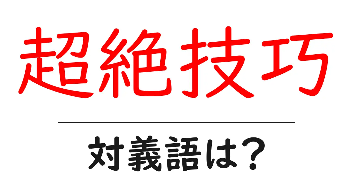 超絶技巧の対義語・反対語を使用例を交えて分かりやすく解説!