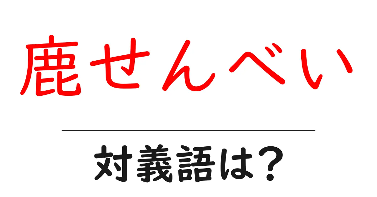鹿せんべいの対義語・反対語を使用例を交えて分かりやすく解説!