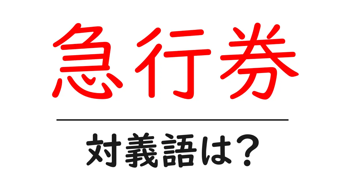 急行券の対義語・反対語を使用例を交えて分かりやすく解説！