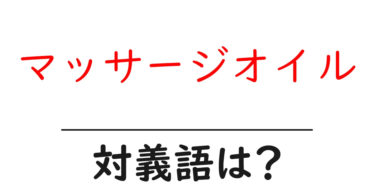 マッサージオイルの対義語・反対語を使用例を交えて分かりやすく解説!