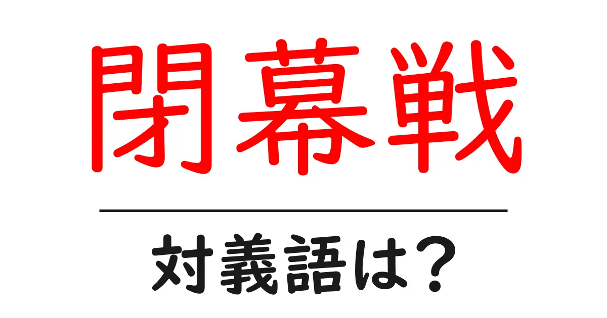 閉幕戦の対義語・反対語を使用例を交えて分かりやすく解説!