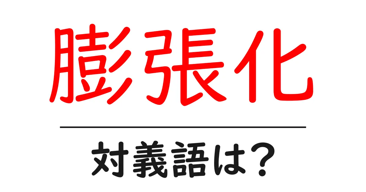膨張化の対義語・反対語を使用例を交えて分かりやすく解説!