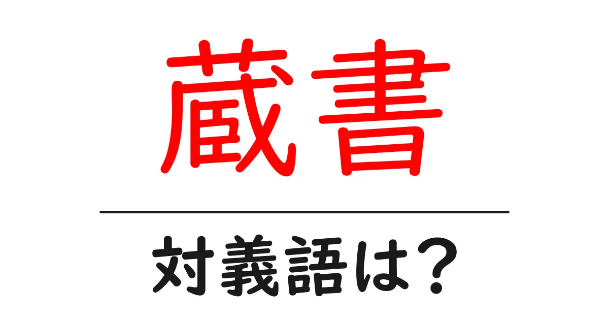 蔵書の対義語・反対語を使用例を交えて分かりやすく解説！