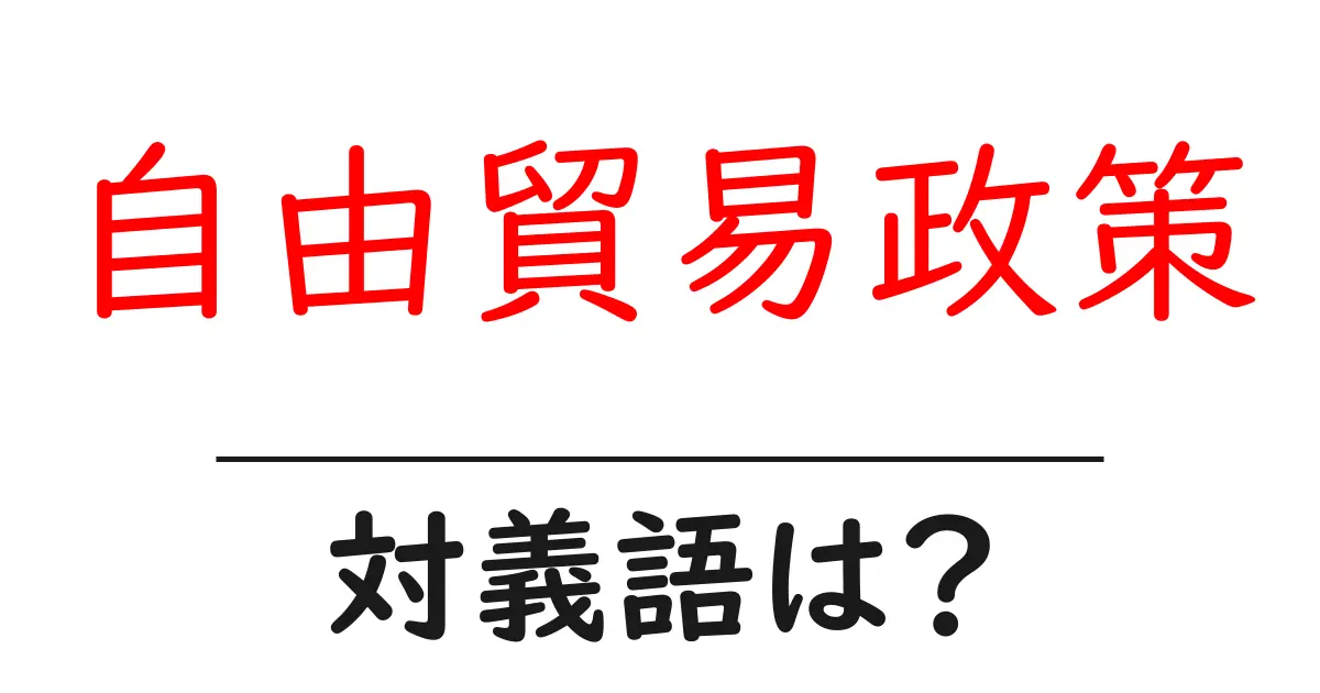 自由貿易政策の対義語・反対語を使用例を交えて分かりやすく解説!