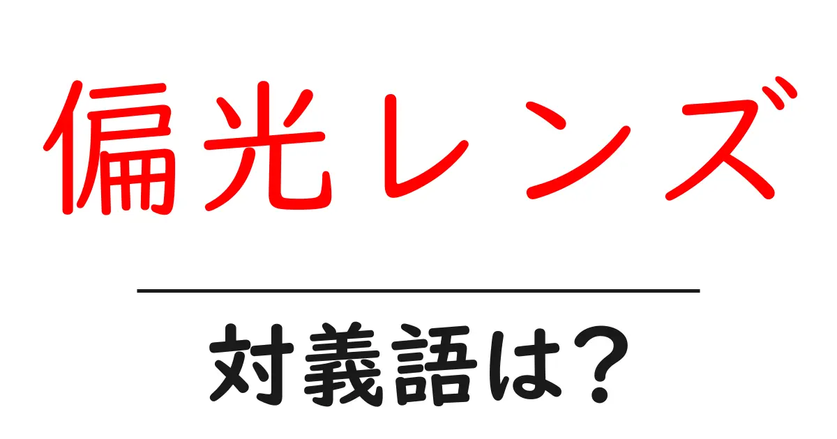 偏光レンズの対義語・反対語を使用例を交えて分かりやすく解説!